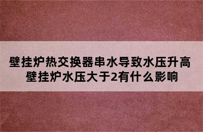 壁挂炉热交换器串水导致水压升高 壁挂炉水压大于2有什么影响